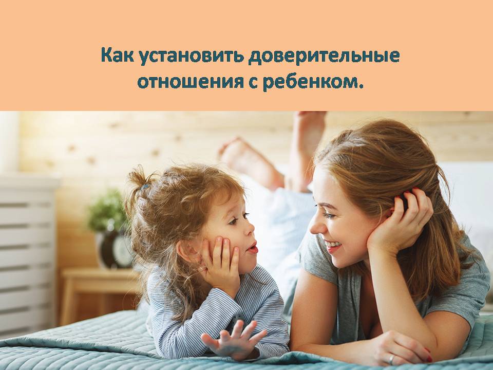 Как установить доверительные отношения с ребенком.